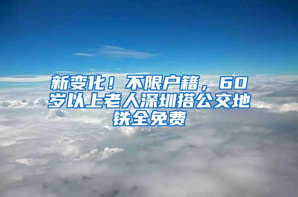 新变化！不限户籍，60岁以上老人深圳搭公交地铁全免费