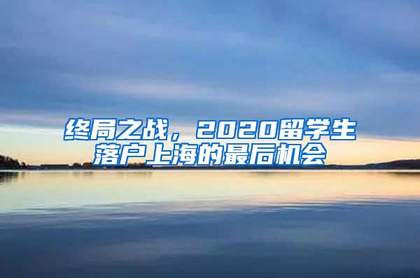 终局之战，2020留学生落户上海的最后机会