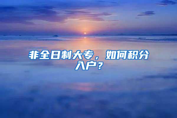 非全日制大专，如何积分入户？