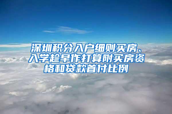 深圳积分入户细则买房、入学趁早作打算附买房资格和贷款首付比例