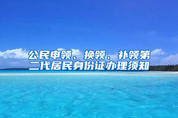 公民申领、换领、补领第二代居民身份证办理须知