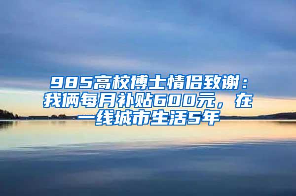 985高校博士情侣致谢：我俩每月补贴600元，在一线城市生活5年