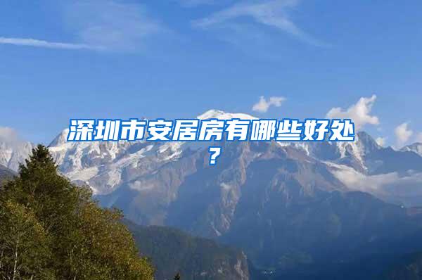 深圳市安居房有哪些好处？