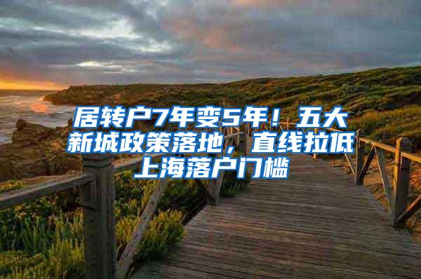 居转户7年变5年！五大新城政策落地，直线拉低上海落户门槛