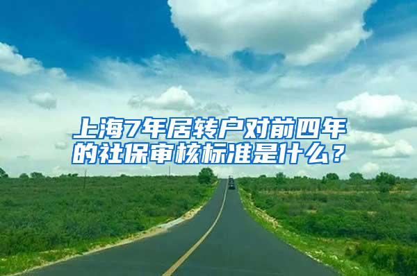 上海7年居转户对前四年的社保审核标准是什么？