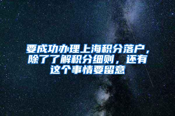 要成功办理上海积分落户，除了了解积分细则，还有这个事情要留意