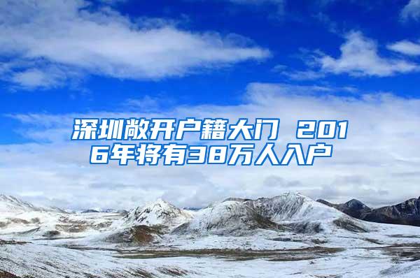 深圳敞开户籍大门 2016年将有38万人入户