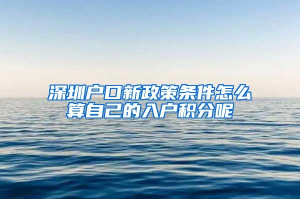 深圳户口新政策条件怎么算自己的入户积分呢