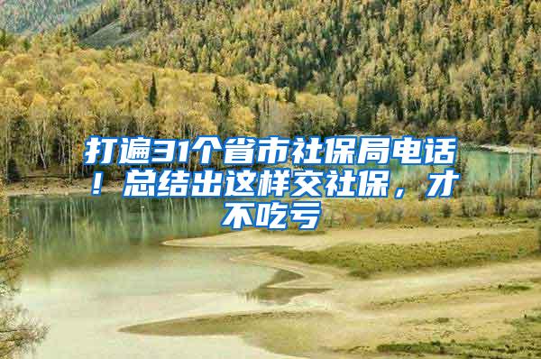 打遍31个省市社保局电话！总结出这样交社保，才不吃亏