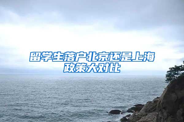 留学生落户北京还是上海政策大对比