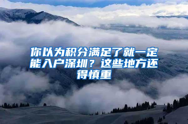 你以为积分满足了就一定能入户深圳？这些地方还得慎重