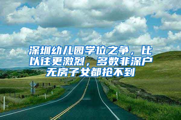 深圳幼儿园学位之争，比以往更激烈，多数非深户无房子女都抢不到