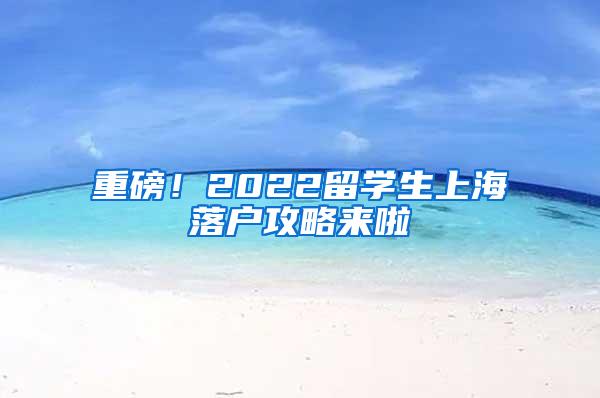 重磅！2022留学生上海落户攻略来啦