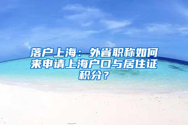 落户上海：外省职称如何来申请上海户口与居住证积分？