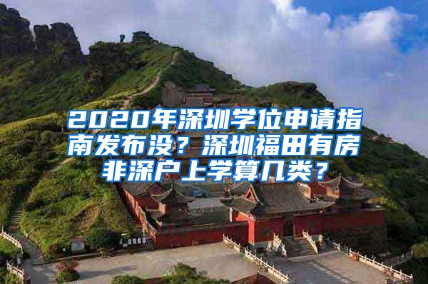 2020年深圳学位申请指南发布没？深圳福田有房非深户上学算几类？