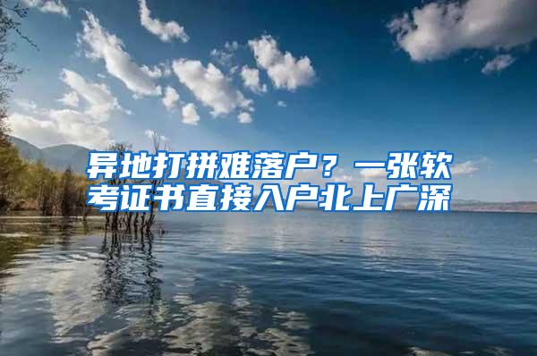 异地打拼难落户？一张软考证书直接入户北上广深