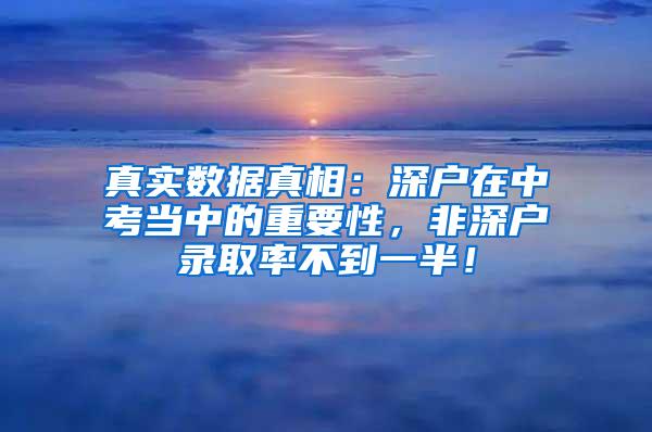 真实数据真相：深户在中考当中的重要性，非深户录取率不到一半！