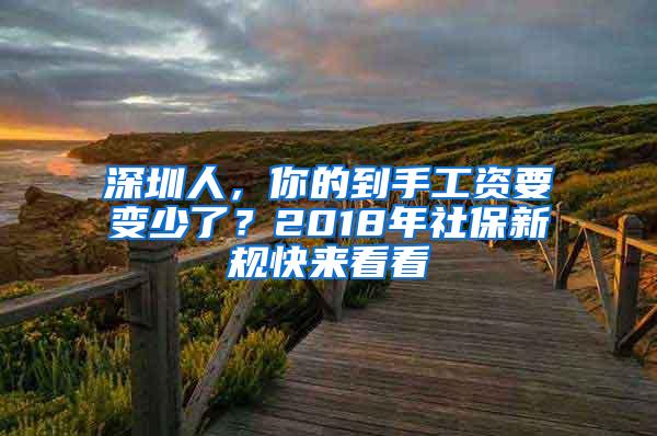 深圳人，你的到手工资要变少了？2018年社保新规快来看看