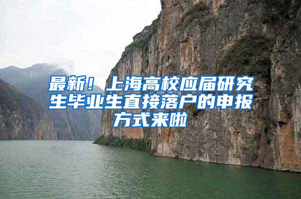 最新！上海高校应届研究生毕业生直接落户的申报方式来啦