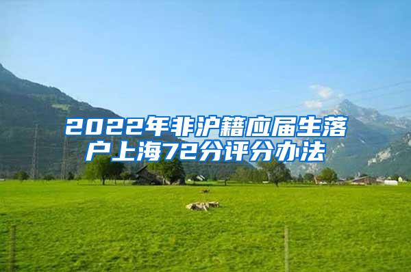 2022年非沪籍应届生落户上海72分评分办法