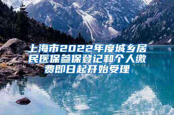 上海市2022年度城乡居民医保参保登记和个人缴费即日起开始受理