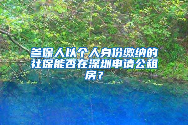 参保人以个人身份缴纳的社保能否在深圳申请公租房？