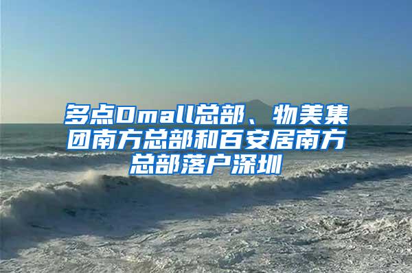 多点Dmall总部、物美集团南方总部和百安居南方总部落户深圳