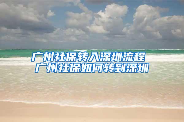 广州社保转入深圳流程 广州社保如何转到深圳