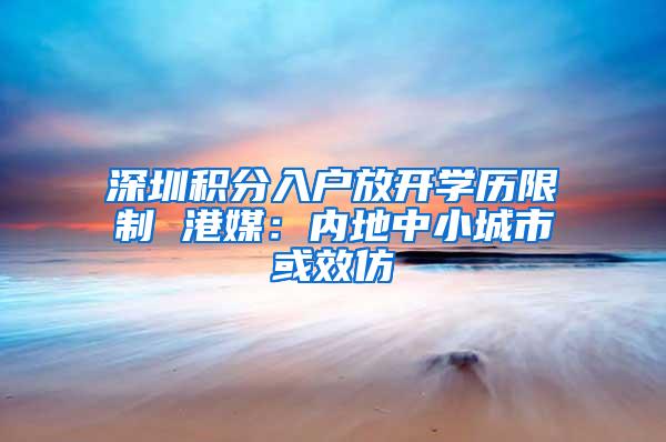 深圳积分入户放开学历限制 港媒：内地中小城市或效仿