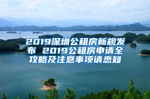 2019深圳公租房新规发布 2019公租房申请全攻略及注意事项请悉知