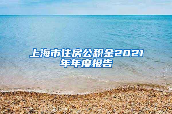 上海市住房公积金2021年年度报告