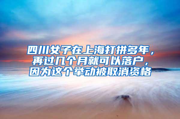 四川女子在上海打拼多年，再过几个月就可以落户，因为这个举动被取消资格