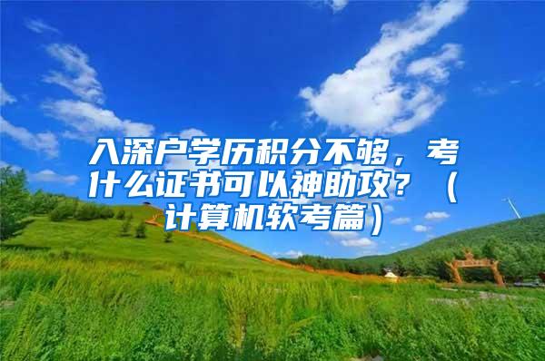 入深户学历积分不够，考什么证书可以神助攻？（计算机软考篇）