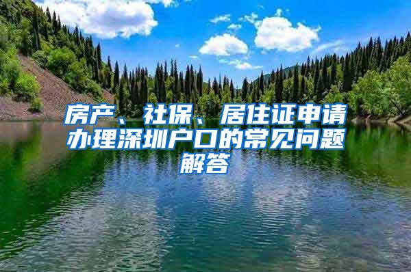 房产、社保、居住证申请办理深圳户口的常见问题解答