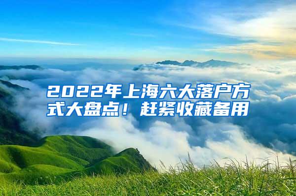 2022年上海六大落户方式大盘点！赶紧收藏备用