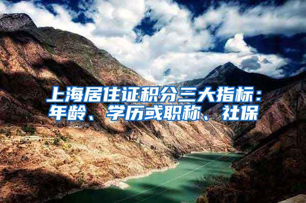 上海居住证积分三大指标：年龄、学历或职称、社保