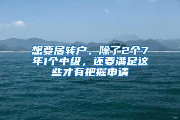 想要居转户，除了2个7年1个中级，还要满足这些才有把握申请