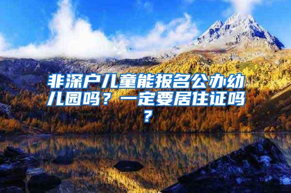 非深户儿童能报名公办幼儿园吗？一定要居住证吗？