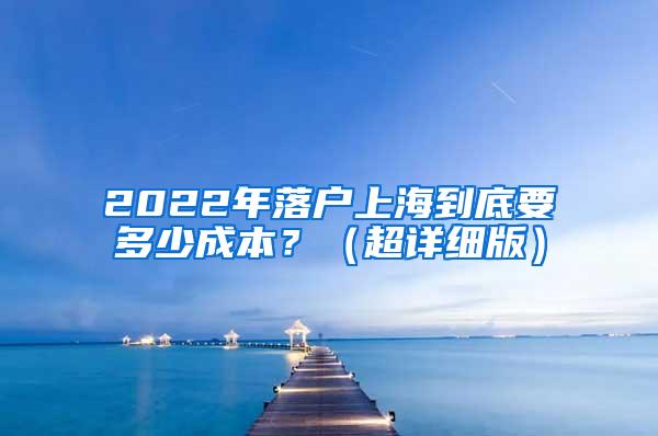 2022年落户上海到底要多少成本？（超详细版）