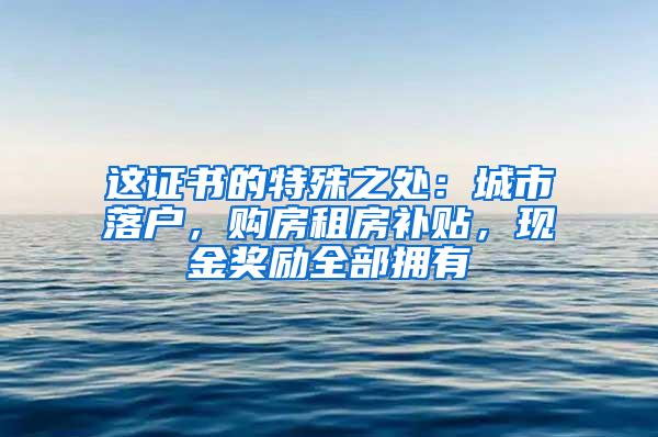 这证书的特殊之处：城市落户，购房租房补贴，现金奖励全部拥有