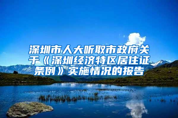 深圳市人大听取市政府关于《深圳经济特区居住证条例》实施情况的报告