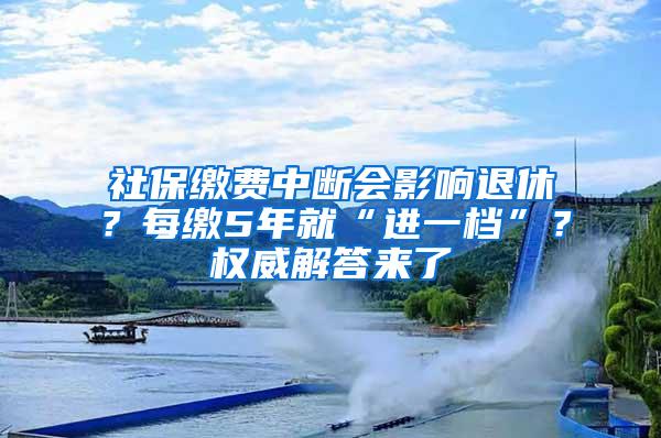 社保缴费中断会影响退休？每缴5年就“进一档”？权威解答来了