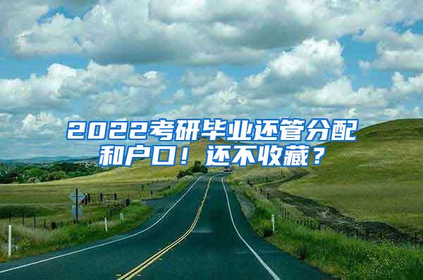 2022考研毕业还管分配和户口！还不收藏？