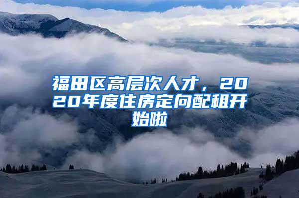 福田区高层次人才，2020年度住房定向配租开始啦