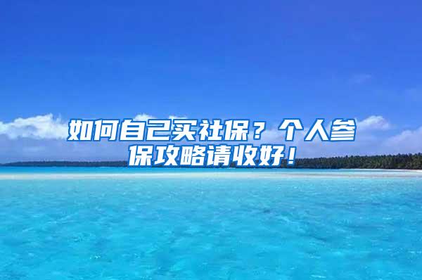 如何自己买社保？个人参保攻略请收好！