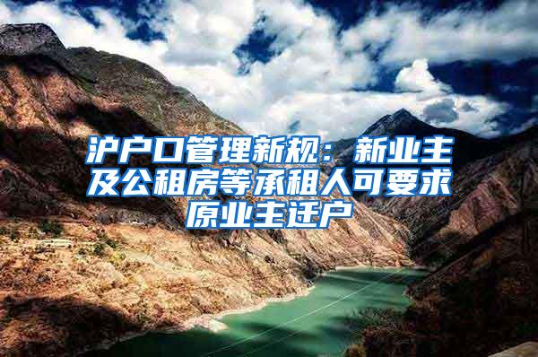 沪户口管理新规：新业主及公租房等承租人可要求原业主迁户