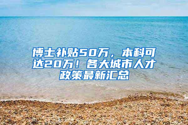 博士补贴50万，本科可达20万！各大城市人才政策最新汇总