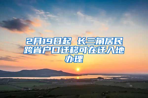 2月19日起 长三角居民跨省户口迁移可在迁入地办理