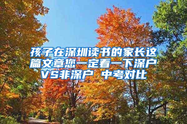 孩子在深圳读书的家长这篇文章您一定看一下深户VS非深户 中考对比