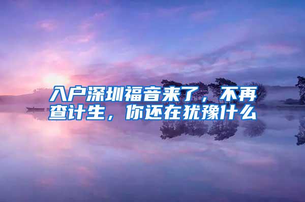 入户深圳福音来了，不再查计生，你还在犹豫什么